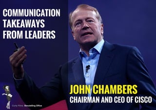 JOHN CHAMBERS
CHAIRMAN AND CEO OF CISCO
COMMUNICATION
TAKEAWAYS
FROM LEADERS
Curly Films Storytelling Office
 
