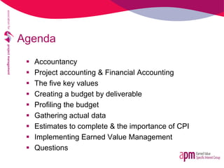 Agenda
 Accountancy
 Project accounting & Financial Accounting
 The five key values
 Creating a budget by deliverable
...