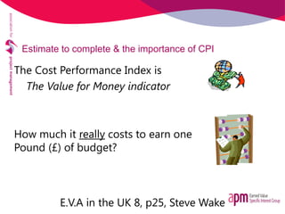 Estimate to complete & the importance of CPI
The Cost Performance Index is
The Value for Money indicator
How much it reall...