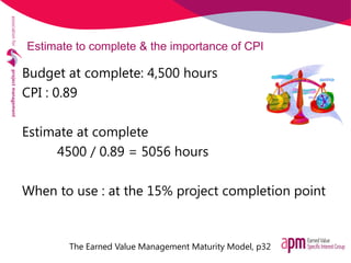 Estimate to complete & the importance of CPI
Budget at complete: 4,500 hours
CPI : 0.89
Estimate at complete
4500 / 0.89 =...