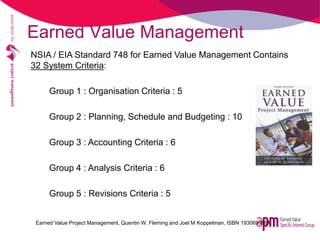 Earned Value Management
NSIA / EIA Standard 748 for Earned Value Management Contains
32 System Criteria:
Group 1 : Organis...