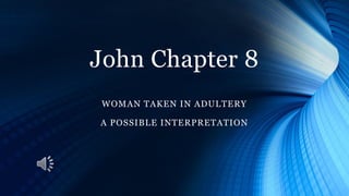 John Chapter 8
WOMAN TAKEN IN ADULTERY
A POSSIBLE INTERPRETATION
 