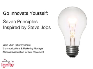 Go Innovate Yourself:
Seven Principles
Inspired by Steve Jobs


John Chen (@johnyschen)
Communications & Marketing Manager
National Association for Law Placement
 