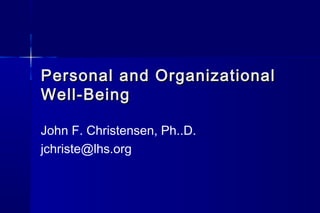 Personal and OrganizationalPersonal and Organizational
Well-BeingWell-Being
John F. Christensen, Ph..D.
jchriste@lhs.org
 