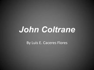 John Coltrane
 By Luis E. Caceres Flores
 