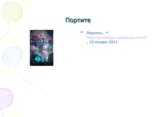 Портите Портите . -  http://annahells.wordpress.com/2011/01/10/%D0%BF%D0%BE%D1%80%D1%82%D0%B8%D1%82%D0%B5/ , 10 януари 2011 
