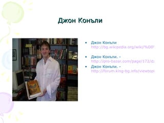 Джон Конъли   Джон Конъли http://bg.wikipedia.org/wiki/%D0%94%D0%B6%D0%BE%D0%BD_%D0%9A%D0%BE%D0%BD%D1%8A%D0%BB%D0%B8   Джон Конъли. -  http://pro-bazar.com/page/172/dzhon-konali.html Джон Конъли. -  http://forum.king-bg.info/viewtopic.php?f=8&t=1577 