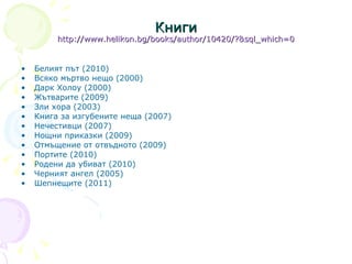 Книги http://www.helikon.bg/books/author/10420/?&sql_which=0 Белият път ( 2010 ) Всяко мъртво нещо  (2000) Дарк Холоу (2000) Жътварите ( 2009 ) Зли хора  (2003) Книга за изгубените неща ( 2007 ) Нечестивци ( 2007 ) Нощни приказки ( 2009 ) Отмъщение от отвъдното (2009) Портите ( 2010 ) Родени да убиват (2010) Черният ангел (2005) Шепнещите  (2011) 