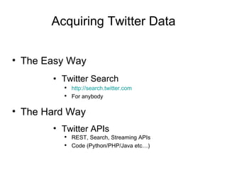 Acquiring Twitter Data Twitter Search http://search.twitter.com For anybody The Easy Way The Hard Way Twitter APIs REST, Search, Streaming APIs Code (Python/PHP/Java etc…) 