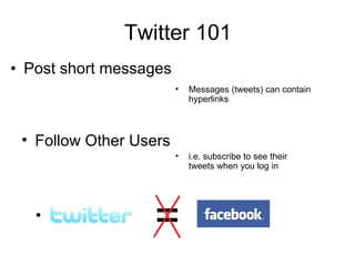 Twitter 101 Post short messages Follow Other Users Messages (tweets) can contain hyperlinks i.e. subscribe to see their tweets when you log in 1 
