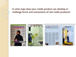 In what ways does your media product use, develop or
challenge forms and conventions of real media products?

 