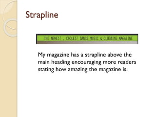 Strapline

My magazine has a strapline above the
main heading encouraging more readers
stating how amazing the magazine is.

 