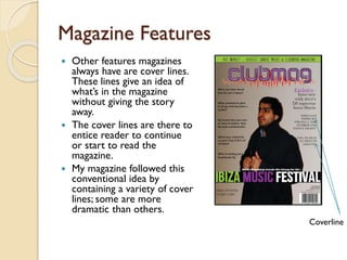 Magazine Features
Other features magazines
always have are cover lines.
These lines give an idea of
what’s in the magazine...
