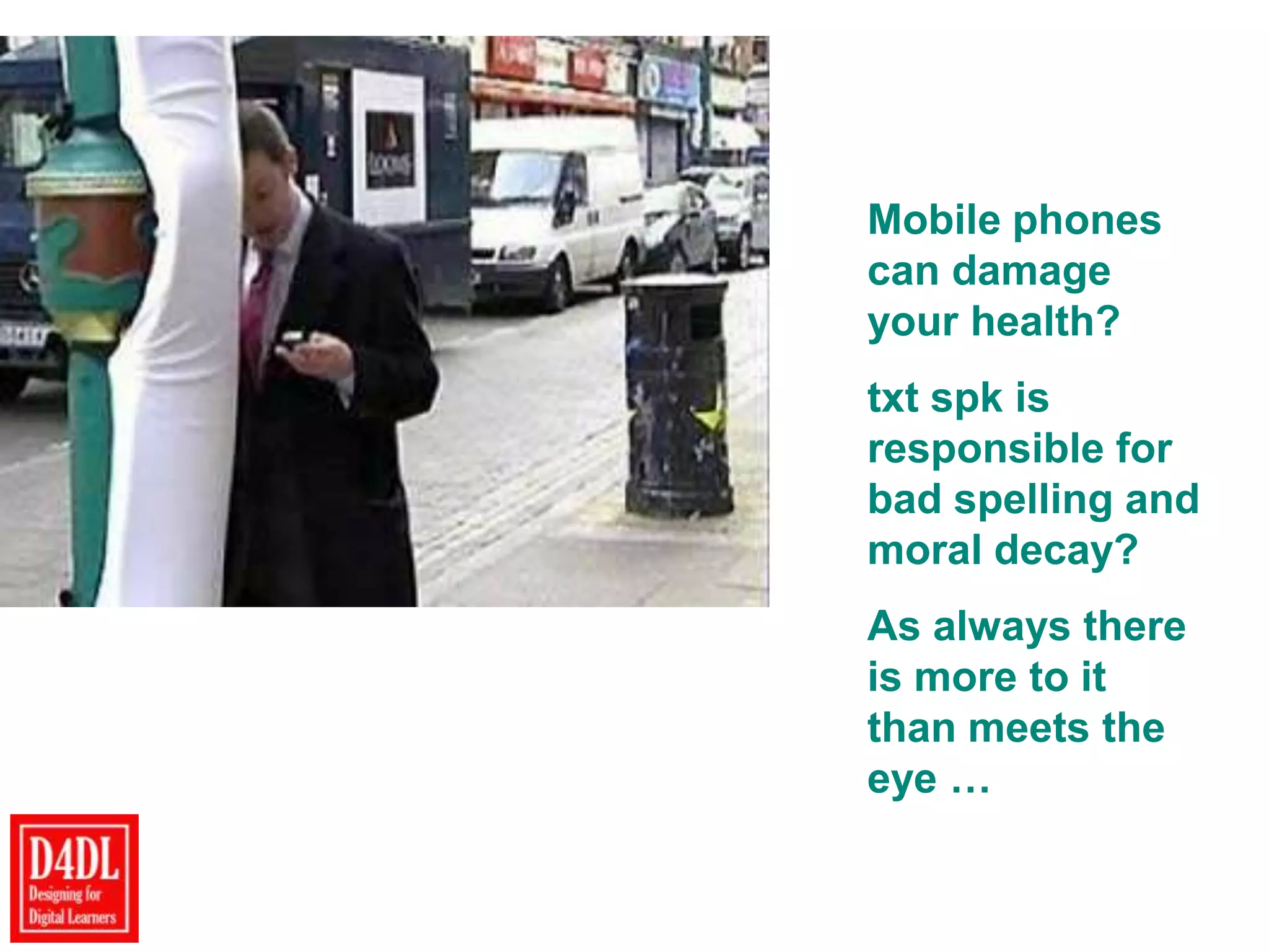 Mobile phones
can damage
your health?
txt spk is
responsible for
bad spelling and
moral decay?
As always there
is more to it
than meets the
eye …
 