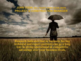 John Cook MSc, PGcert, PGdip, MCIOB, MAPMProject & construction manager Research indicates that in business, having technical and expert partners can go a long way in giving operational & competitive advantage over your business rivals. . 