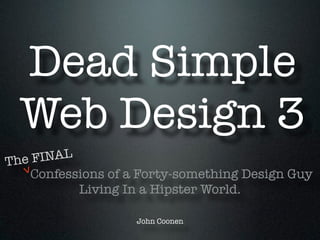 Dead Simple
Web Design 3
Confessions of a Forty-something Design Guy
Living In a Hipster World.
!
John Coonen
The FINAL
>
 