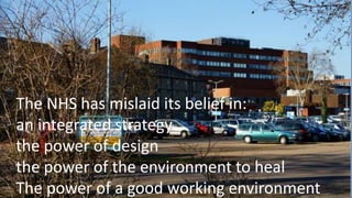 2004
The Hospital in the City
CABE
bilingual
disruptive decentralisation
regenerative design
The NHS has mislaid its belief in:
an integrated strategy
the power of design
the power of the environment to heal
The power of a good working environment
 