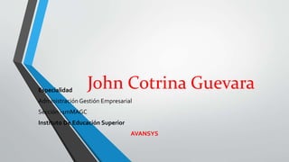 John Cotrina Guevara Especialidad 
Administración Gestión Empresarial 
Sección -1mMAGC 
Instituto De Educación Superior 
AVANSYS 
 