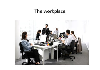 The workplace
 