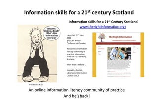 Information skills for a 21st century Scotland
An online information literacy community of practice
And he’s back!
 