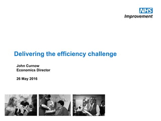 Delivering the efficiency challenge
John Curnow
Economics Director
26 May 2016
 
