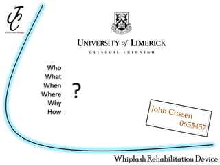 Who
 What
When
Where
 Why
        ?
 How




            Whiplash Rehabilitation Device
 