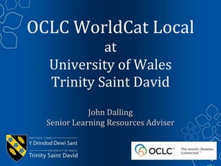 OCLC WorldCat Local
           at
  University of Wales
  Trinity Saint David
             John Dalling
  Senior Learning Resources Adviser
 