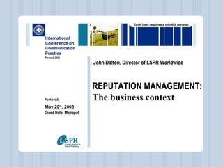 - John Dalton, Director of LSPR Worldwide REPUTATION MANAGEMENT: The business context May 20 th , 2005 