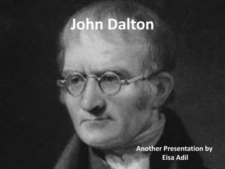 John Dalton
Another Presentation by
Eisa Adil
 