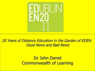 20 Years of Distance Education in the Garden of EDEN:  Good News and Bad News   Sir John Daniel Commonwealth of Learning 