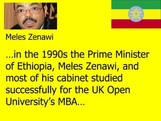 Meles Zenawi … in the 1990s the Prime Minister of Ethiopia, Meles Zenawi, and most of his cabinet studied successfully for...