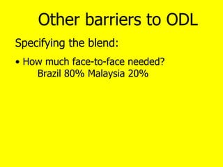 o <ul><li>Other barriers to ODL </li></ul><ul><li>Specifying the blend: </li></ul><ul><li>How much face-to-face needed? Br...