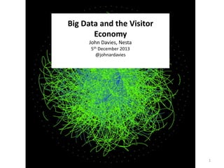 Big Data and the Visitor
Economy
John Davies, Nesta
5th December 2013
@johnardavies

1

 