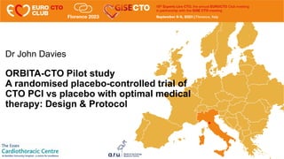 Dr John Davies
ORBITA-CTO Pilot study
A randomised placebo-controlled trial of
CTO PCI vs placebo with optimal medical
therapy: Design & Protocol
 