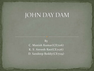 JOHN DAY DAM By C. Manish Kumar(CE7116) K. S. AnveshRao(CE7126) D. Sandeep Reddy(CE7119)  