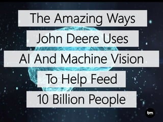 10 Billion People
To Help Feed
AI And Machine Vision
John Deere Uses
The Amazing Ways
 