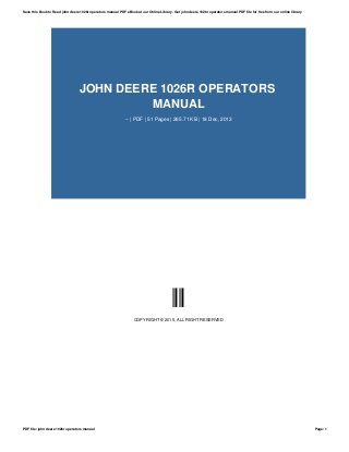 JOHN DEERE 1026R OPERATORS
MANUAL
-- | PDF | 51 Pages | 265.71 KB | 18 Dec, 2013
--
COPYRIGHT © 2015, ALL RIGHT RESERVED
Save this Book to Read john deere 1026r operators manual PDF eBook at our Online Library. Get john deere 1026r operators manual PDF file for free from our online library
PDF file: john deere 1026r operators manual Page: 1
 