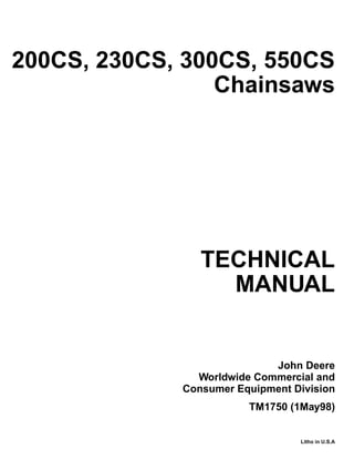 TECHNICAL
MANUAL
Litho in U.S.A
John Deere
Worldwide Commercial and
Consumer Equipment Division
TM1750 (1May98)
200CS, 230CS, 300CS, 550CS
Chainsaws
 