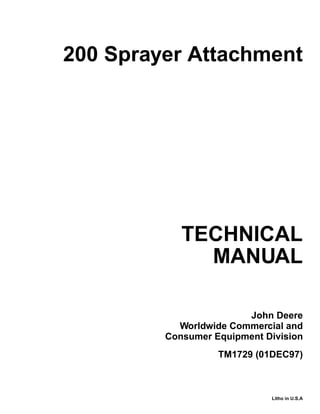 TECHNICAL
MANUAL
Litho in U.S.A
John Deere
Worldwide Commercial and
Consumer Equipment Division
200 Sprayer Attachment
TM1729 (01DEC97)
 