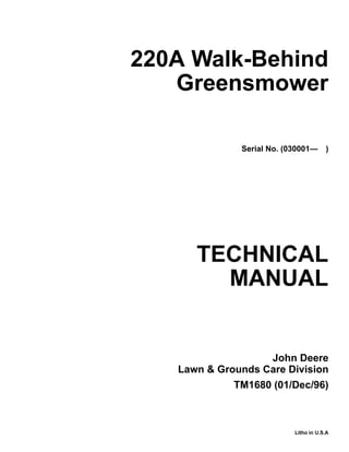 TECHNICAL
MANUAL
Litho in U.S.A
John Deere
Lawn & Grounds Care Division
220A Walk-Behind
Greensmower
Serial No. (030001— )
TM1680 (01/Dec/96)
 