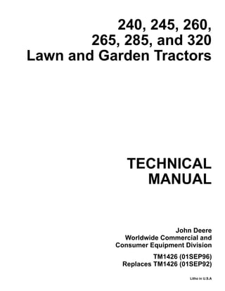 TECHNICAL
MANUAL
Litho in U.S.A
John Deere
Worldwide Commercial and
Consumer Equipment Division
240, 245, 260,
265, 285, and 320
Lawn and Garden Tractors
TM1426 (01SEP96)
Replaces TM1426 (01SEP92)
 