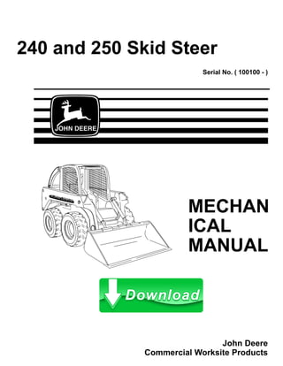 240 and 250 Skid Steer
Serial No. ( 100100 - )
MECHAN
ICAL
MANUAL
John Deere
Commercial Worksite Products
 