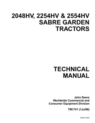 TECHNICAL
MANUAL
Litho in U.S.A
John Deere
Worldwide Commercial and
Consumer Equipment Division
2048HV, 2254HV & 2554HV
SABRE GARDEN
TRACTORS
TM1741 (1Jul98)
 