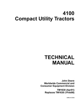 TECHNICAL
MANUAL
Litho in U.S.A
John Deere
Worldwide Commercial and
Consumer Equipment Division
TM1630 (Apr01)
Replaces TM1630 (1Feb98)
4100
Compact Utility Tractors
 
