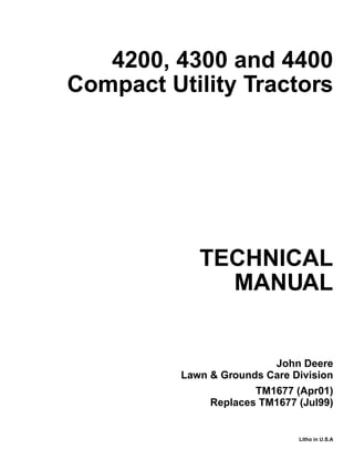 TECHNICAL
MANUAL
Litho in U.S.A
John Deere
Lawn & Grounds Care Division
4200, 4300 and 4400
Compact Utility Tractors
TM1677 (Apr01)
Replaces TM1677 (Jul99)
 