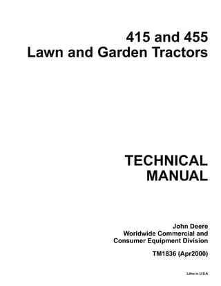 TECHNICAL
MANUAL
Litho in U.S.A
John Deere
Worldwide Commercial and
Consumer Equipment Division
415 and 455
Lawn and Garden Tractors
TM1836 (Apr2000)
 