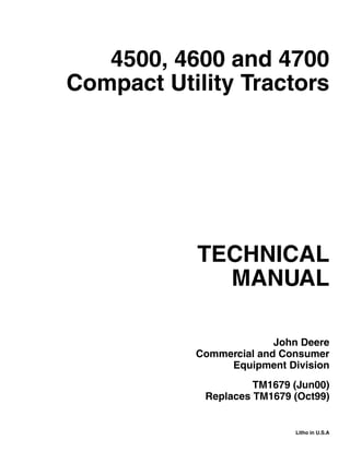 TECHNICAL
MANUAL
Litho in U.S.A
John Deere
Commercial and Consumer
Equipment Division
4500, 4600 and 4700
Compact Utility Tractors
TM1679 (Jun00)
Replaces TM1679 (Oct99)
 