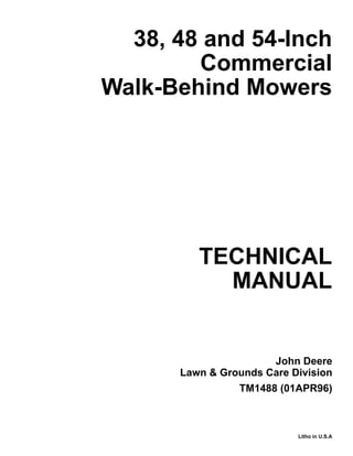 TECHNICAL
MANUAL
Litho in U.S.A
John Deere
Lawn & Grounds Care Division
38, 48 and 54-Inch
Commercial
Walk-Behind Mowers
TM1488 (01APR96)
 