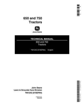 650 and 750
Tractors
TECHNICAL MANUAL
650 and 750
Tractors
TM1242 (01SEP84) English
John Deere
Lawn & Grounds Care Division
TM1242 (01SEP84)
LITHO IN U.S.A.
ENGLISH
DCGTM124201SEP84
 