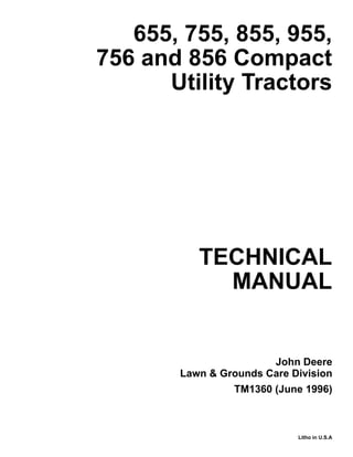 TECHNICAL
MANUAL
Litho in U.S.A
John Deere
Lawn & Grounds Care Division
655, 755, 855, 955,
756 and 856 Compact
Utility Tractors
TM1360 (June 1996)
 